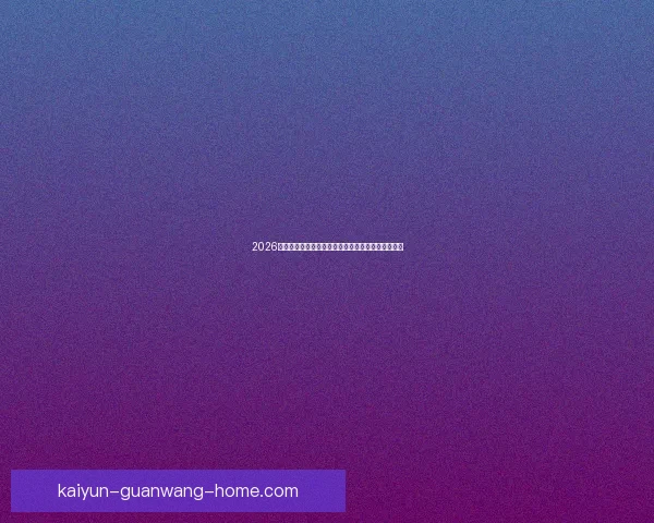 2026年世界杯晋级新规则解析各大洲名额分配与赛事变化